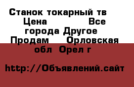 Станок токарный тв-4 › Цена ­ 53 000 - Все города Другое » Продам   . Орловская обл.,Орел г.